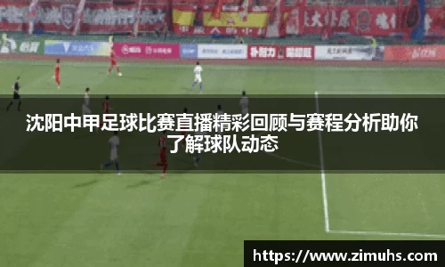 沈阳中甲足球比赛直播精彩回顾与赛程分析助你了解球队动态