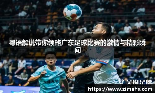 粤语解说带你领略广东足球比赛的激情与精彩瞬间