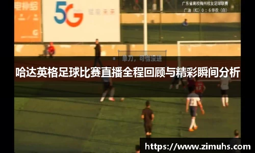 哈达英格足球比赛直播全程回顾与精彩瞬间分析