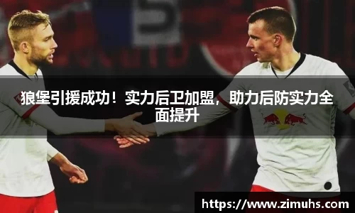 狼堡引援成功！实力后卫加盟，助力后防实力全面提升